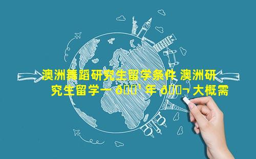 澳洲舞蹈研究生留学条件 澳洲研究生留学一 🌹 年 🐬 大概需要多少钱费用